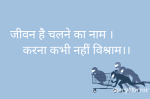 जीवन है चलने का नाम ।           करना कभी नहीं विश्राम।।