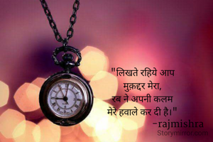 "लिखते रहिये आप
मुक़द्दर मेरा,
रब ने अपनी कलम
मेरे हवाले कर दी है।"
                              -rajmishra