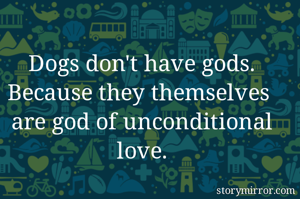Dogs don't have gods. Because they themselves 
are god of unconditional love.