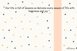 " Our life is full of seasons so welcome every season of life with happiness and joy "