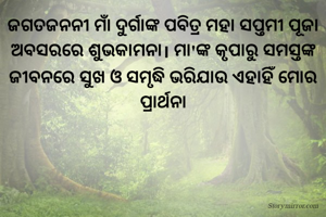 ଜଗତଜନନୀ ମାଁ ଦୁର୍ଗାଙ୍କ ପବିତ୍ର ମହା ସପ୍ତମୀ ପୂଜା ଅବସରରେ ଶୁଭକାମନା। ମା'ଙ୍କ କୃପାରୁ ସମସ୍ତଙ୍କ ଜୀବନରେ ସୁଖ ଓ ସମୃଦ୍ଧି ଭରିଯାଉ ଏହାହିଁ ମୋର ପ୍ରାର୍ଥନା