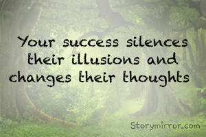 Your success silences their illusions and changes their thoughts 