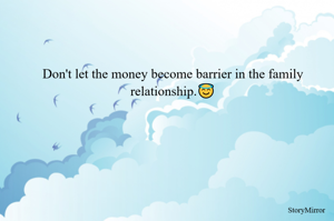 Don't let the money become barrier in the family relationship.😇