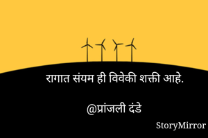 रागात संयम ही विवेकी शक्ती आहे.

@प्रांजली दंडे 