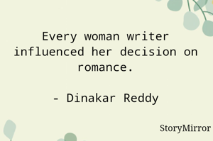 Every woman writer influenced her decision on romance.

- Dinakar Reddy