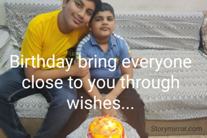 Birthday bring everyone close to you through wishes...
