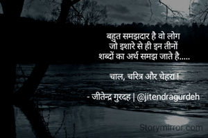 बहुत समझदार है वो लोग 
जो इशारे से ही इन तीनों 
शब्दों का अर्थ समझ जाते है.....

चाल, चरित्र और चेहरा !

- जीतेन्द्र गुरदह | @jitendragurdeh 
