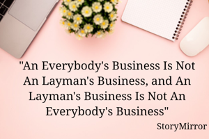 "An Everybody's Business Is Not An Layman's Business, and An Layman's Business Is Not An Everybody's Business"