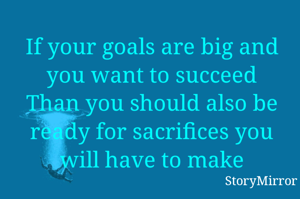 If your goals are big and you want to succeed
Than you should also be ready for sacrifices you will have to make