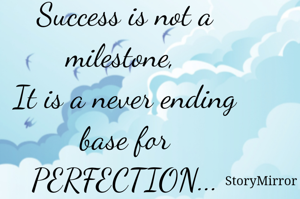 Success is not a milestone, 
It is a never ending base for PERFECTION...