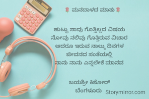     🌹 ಮನದಾಳದ ಮಾತು🌹


ಹುಟ್ಟು ಸಾವು ಗೊತ್ತಿಲ್ಲದ ವಿಷಯ
ನೋವು ನಲಿವು ಗೊತ್ತಿರುವ ವಿಚಾರ
ಆದರೂ ಇರುವ ನಾಲ್ಕು ದಿನಗಳ
ಜೀವನದ ಸಂತೆಯಲ್ಲಿ
ನಾನು ನಾನು ಎನ್ನಲೇಕೆ ಮಾನವ


ಜಯಶ್ರೀ ಕಿಶೋರ್
ಬೆಂಗಳೂರು 