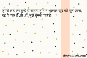 तुमसे रूठ कर तुम्हें ही चाहना,तुम्हें न भूलकर खुद को भूल जाना, गर ये प्यार है ,तो ,हाँ, मुझे तुमसे प्यार है।