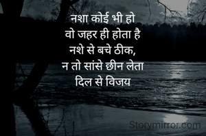 नशा कोई भी हो
वो जहर ही होता है
नशे से बचे ठीक,
न तो सांसे छीन लेता
दिल से विजय