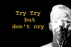 Try Try 
but
don't cry 