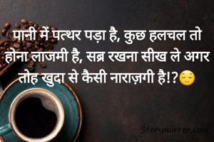 पानी में पत्थर पड़ा है, कुछ हलचल तो होना लाजमी है, सब्र रखना सीख ले अगर तोह खुदा से कैसी नाराज़गी है!?😌