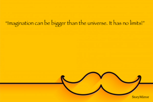 “Imagination can be bigger than the universe. It has no limits!”
