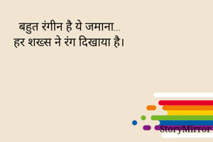 बहुत रंगीन है ये जमाना...
हर शख्स ने रंग दिखाया है।