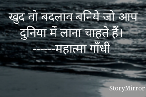 खुद वो बदलाव बनिये जो आप दुनिया में लाना चाहते हैं। 
------महात्मा गॉंधी