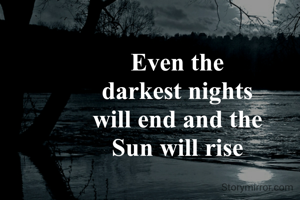 Even the
darkest nights
will end and the
Sun will rise