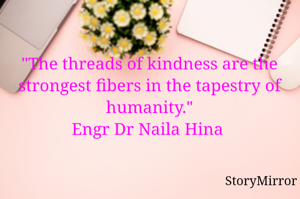 "The threads of kindness are the strongest fibers in the tapestry of humanity."
Engr Dr Naila Hina 