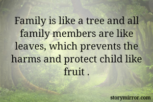 Family is like a tree and all family members are like leaves, which prevents the harms and protect child like fruit .
