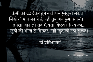 किसी को दर्द देकर तुम नहीं फिर मुस्कुरा सकते।
लिखे तो भाव मन में हैं, नहीं तुम अब छुपा सकते।
हमेशा जान लो सब में,बसा किरदार है रब का...
खुदी की आँख से गिरकर, नहीं खुद को उठा सकते।

- डॉ प्रतिभा गर्ग
