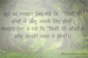 खुद का व्यवहार ऐसा रखें कि  "किसी की आँखों में आँसू आपके लिए होना"।
व्यवहार ऐसा न रखें कि "किसी की आँखों में आँसू आपकी वजह से होना"।।