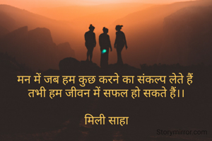 मन में जब हम कुछ करने का संकल्प लेते हैं 
तभी हम जीवन में सफल हो सकते हैं।।

मिली साहा