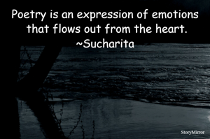 Poetry is an expression of emotions that flows out from the heart.
~Sucharita