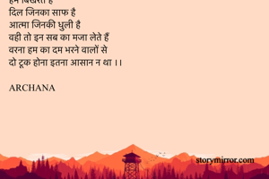 हम गिरते हैं
हम संभलते हैं
हम टूटते हैं
हम बिखरते हैं
दिल जिनका साफ है
आत्मा जिनकी धुली है
वही तो इन सब का मजा लेते हैं
वरना हम का दम भरने वालों से 
दो टूक होना इतना आसान न था ।।

ARCHANA
