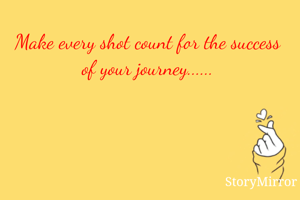 Make every shot count for the success of your journey......