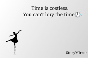 Time is costless.   
 You can't buy the time🕗.