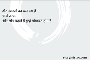दौर नफरतों का चल रहा है
चारों तरफ
ओर लोग कहते हैं मुझे मोहब्बत हो गई