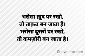 भरोसा ख़ुद पर रखो,
तो ताक़त बन जाता है।
भरोसा दूसरों पर रखो,
तो कमज़ोरी बन जाता है।