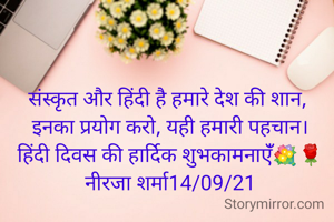 संस्कृत और हिंदी है हमारे देश की शान, 
इनका प्रयोग करो, यही हमारी पहचान।
हिंदी दिवस की हार्दिक शुभकामनाएंँ💐🌹
नीरजा शर्मा14/09/21