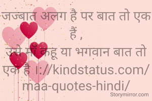 जज्बात अलग है पर बात तो एक हैं ,
उसे माँ कहू या भगवान बात तो एक है ।://kindstatus.com/maa-quotes-hindi/