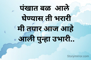 पंखात बळ  आले 
 घेण्यास ती भरारी
मी तयार आज आहे
 आली पुन्हा उभारी..