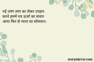 नई उमंग तरंग का लेकर उपहार
करने हममें नव ऊर्जा का संचार
आया फिर से प्यारा सा सोमवार।