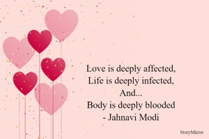 Love is deeply affected,
Life is deeply infected,
And...
Body is deeply blooded
- Jahnavi Modi