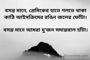 বসন্ত মানে, প্রেমিকের হাতে গলতে থাকা কাঠি আইসক্রিমের রঙিন জলের ফোঁটা।

বসন্ত মানে আমরা দু'জন সমান্তরাল হাঁটা।