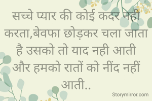 सच्चे प्यार की कोई कदर नही करता,बेवफा छोड़कर चला जाता है उसको तो याद नही आती
और हमको रातों को नींद नहीं आती..