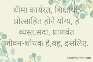 धीमा कार्यरत, शिक्षार्थी,
प्रोत्साहित होने योग्य, है
व्यस्त,सदा, प्राणवंत जीवन-शोधक है,वह, इसलिए.