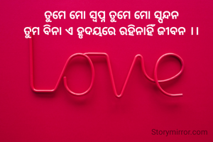 ତୁମେ ମୋ ସ୍ଵପ୍ନ ତୁମେ ମୋ ସ୍ପନ୍ଦନ
ତୁମ ବିନା ଏ ହୃଦୟରେ ରହିନାହିଁ ଜୀବନ ।।