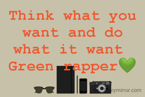 Think what you want and do what it want 
Green rapper💚