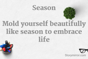 Season

Mold yourself beautifully like season to embrace life