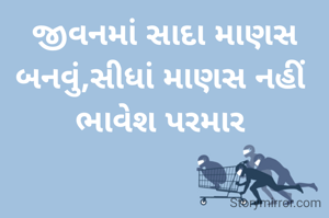 જીવનમાં સાદા માણસ બનવું,સીધાં માણસ નહીં 
ભાવેશ પરમાર 