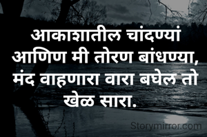 आकाशातील चांदण्यां
आणिण मी तोरण बांधण्या,
मंद वाहणारा वारा बघेल तो खेळ सारा.  
