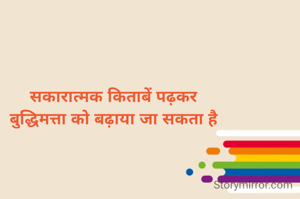 सकारात्मक किताबें पढ़कर
बुद्धिमत्ता को बढ़ाया जा सकता है