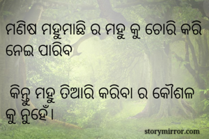 ମଣିଷ ମହୁମାଛି ର ମହୁ କୁ ଚୋରି କରି ନେଇ ପାରିବ

 କିନ୍ତୁ ମହୁ ତିଆରି କରିବା ର କୌଶଳ କୁ ନୁହେଁ।