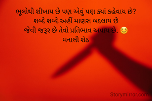 ભૂલોથી શીખાય છે પણ એવું પણ ક્યાં કહેવાય છે?
શબ્દે શબ્દે અહીં માણસ બદલાય છે
જેવી જરૂર છે તેવો પ્રતિભાવ અપાય છે. ☺️
મનાલી શેઠ